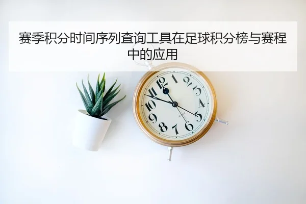 赛季积分时间序列查询工具在足球积分榜与赛程中的应用